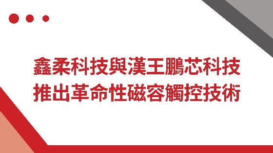 MG电玩城科技與漢王鵬芯科技推出革命性磁容觸控技術