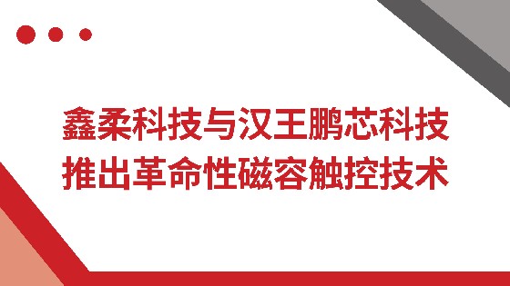 MG电玩城科技与汉王鹏芯科技推出革命性磁容触控技术